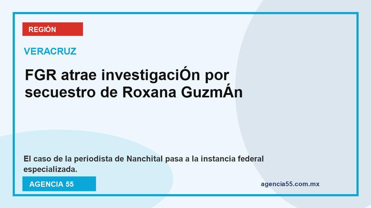 FGR atrae investigación por secuestro de la periodista Roxana Guzmán en Veracruz